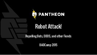 Robot Attack!
Repelling Bots, DDOS, and other Fiends
BADCamp 2015
 