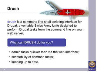 Drush


    drush is a command line shell scripting interface for
    Drupal, a veritable Swiss Army knife designed to
    perform Drupal tasks from the command line on your
    web server.

     What can DRUSH do for you?

     • admin tasks quicker than via the web interface;
     • scriptability of common tasks;
     • keeping up to date.

4
 