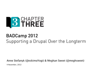 BADCamp 2012
Supporting a Drupal Over the Longterm



Anne Stefanyk (@eskimoYogi) & Meghan Sweet (@meghsweet)
4 November, 2012
 