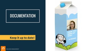 RELEASE MANAGEMENT
DOCUMENTATION
37
Keep it up to date!
...of Staging
 