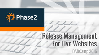 RELEASE MANAGEMENT
Release Management
For Live Websites
BADCamp 2016
 