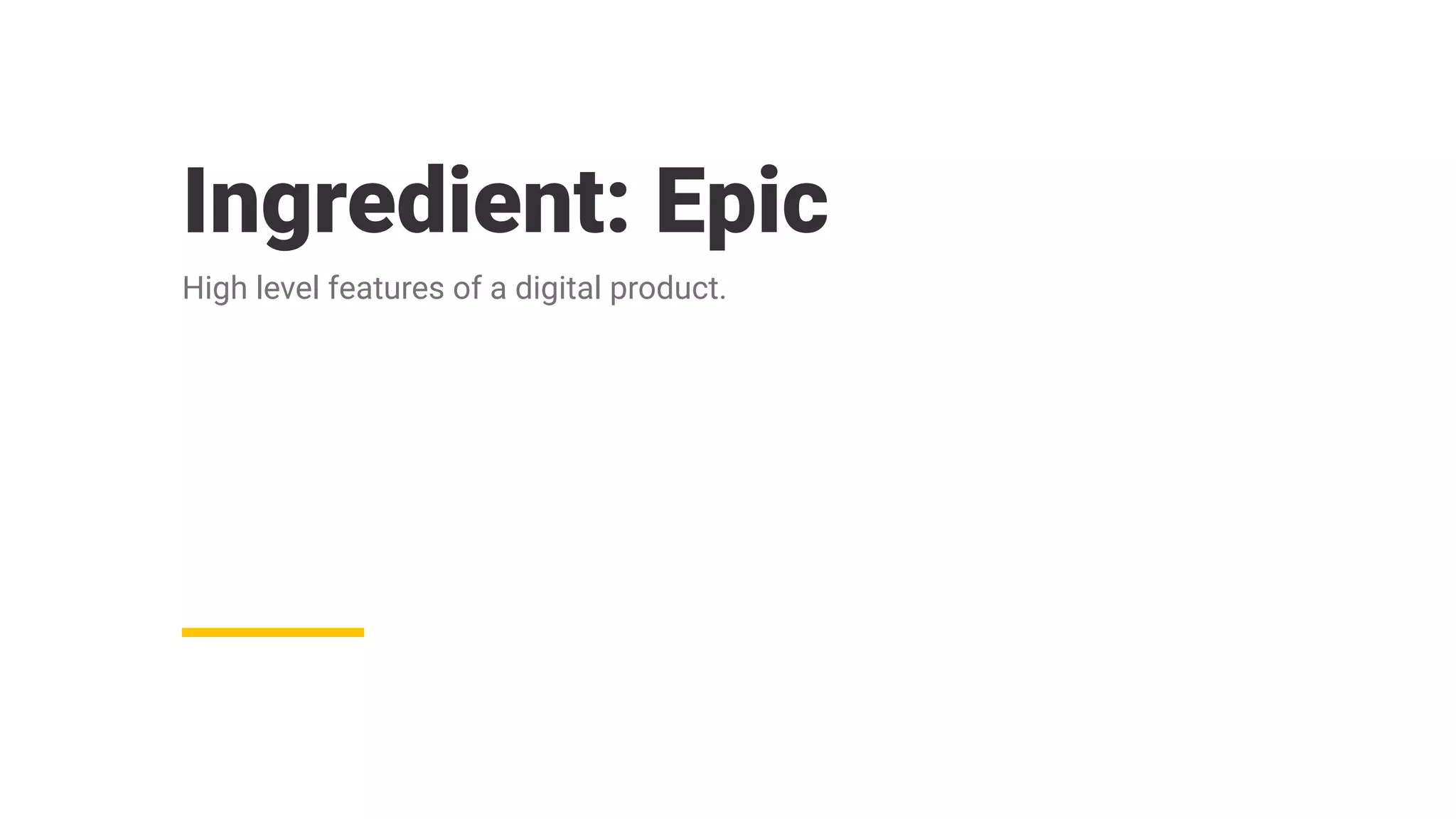 Ingredient: Epic
High level features of a digital product.
 