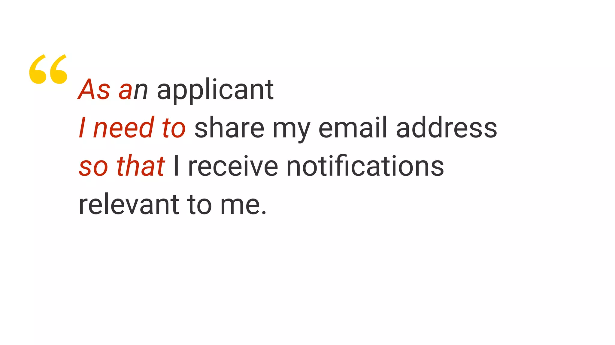 “As an applicant
I need to share my email address
so that I receive notiﬁcations
relevant to me.
 