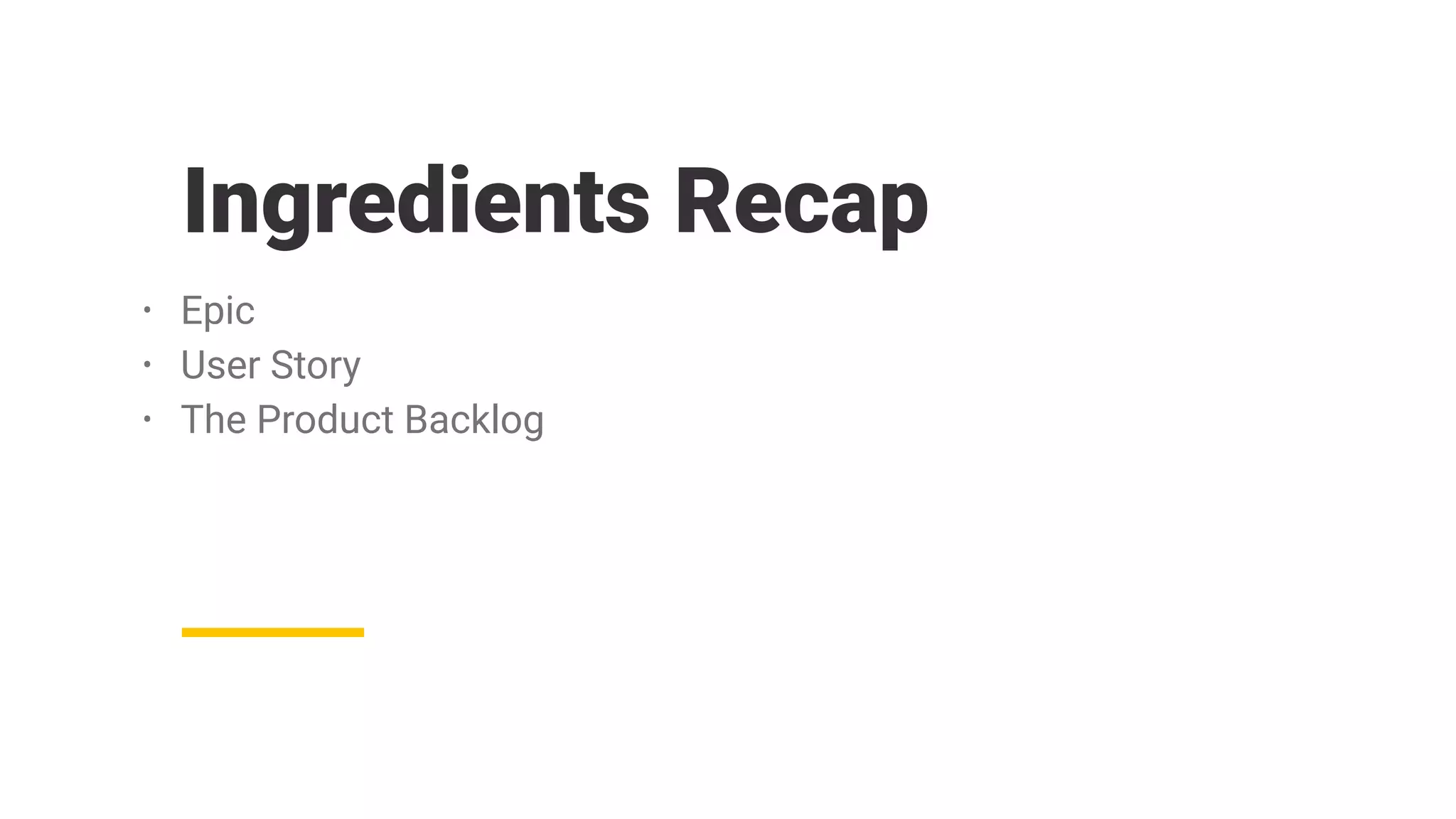 Ingredients Recap
• Epic
• User Story
• The Product Backlog
 