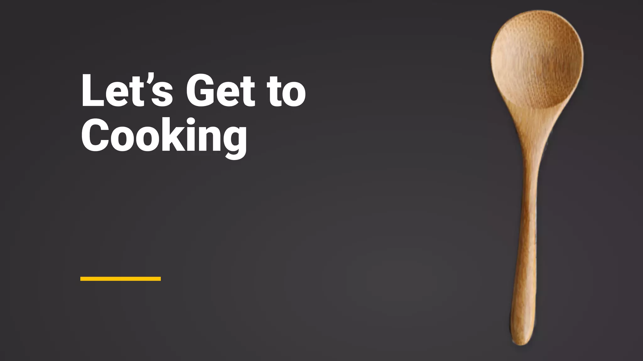 Let’s Get to
Cooking
 