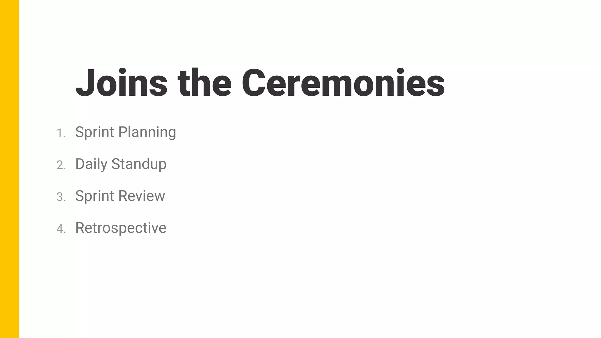 1. Sprint Planning
2. Daily Standup
3. Sprint Review
4. Retrospective
Joins the Ceremonies
 