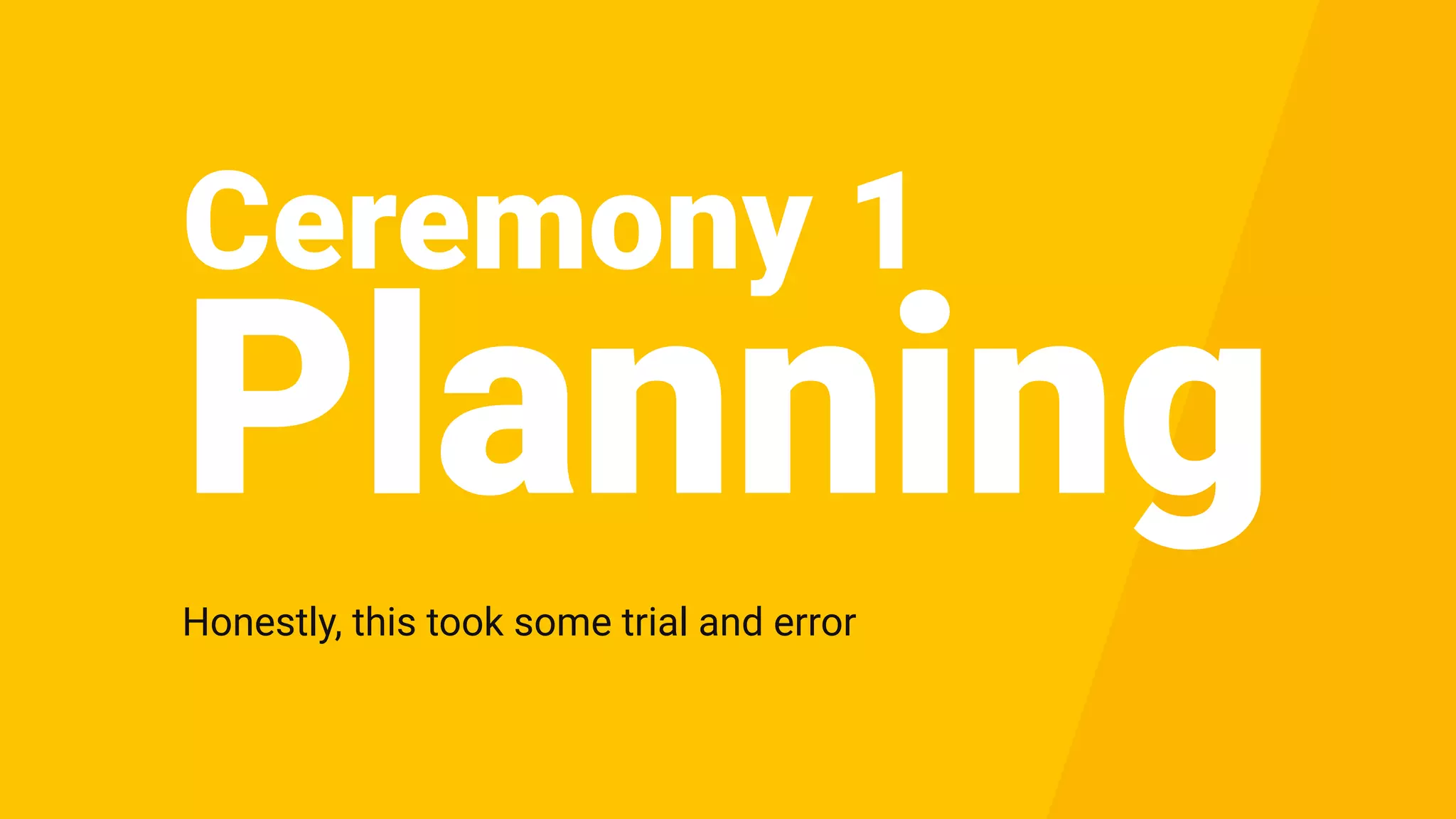 Ceremony 1
Honestly, this took some trial and error
Planning
 