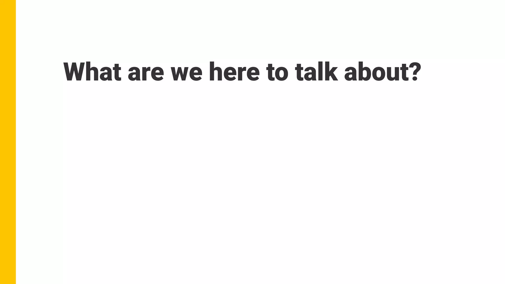 What are we here to talk about?
 