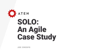 SOLO: 
An Agile 
Case Study
JOE CRESPO
 