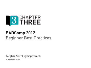 BADCamp 2012
Beginner Best Practices



Meghan Sweet (@meghsweet)
4 November, 2012
 