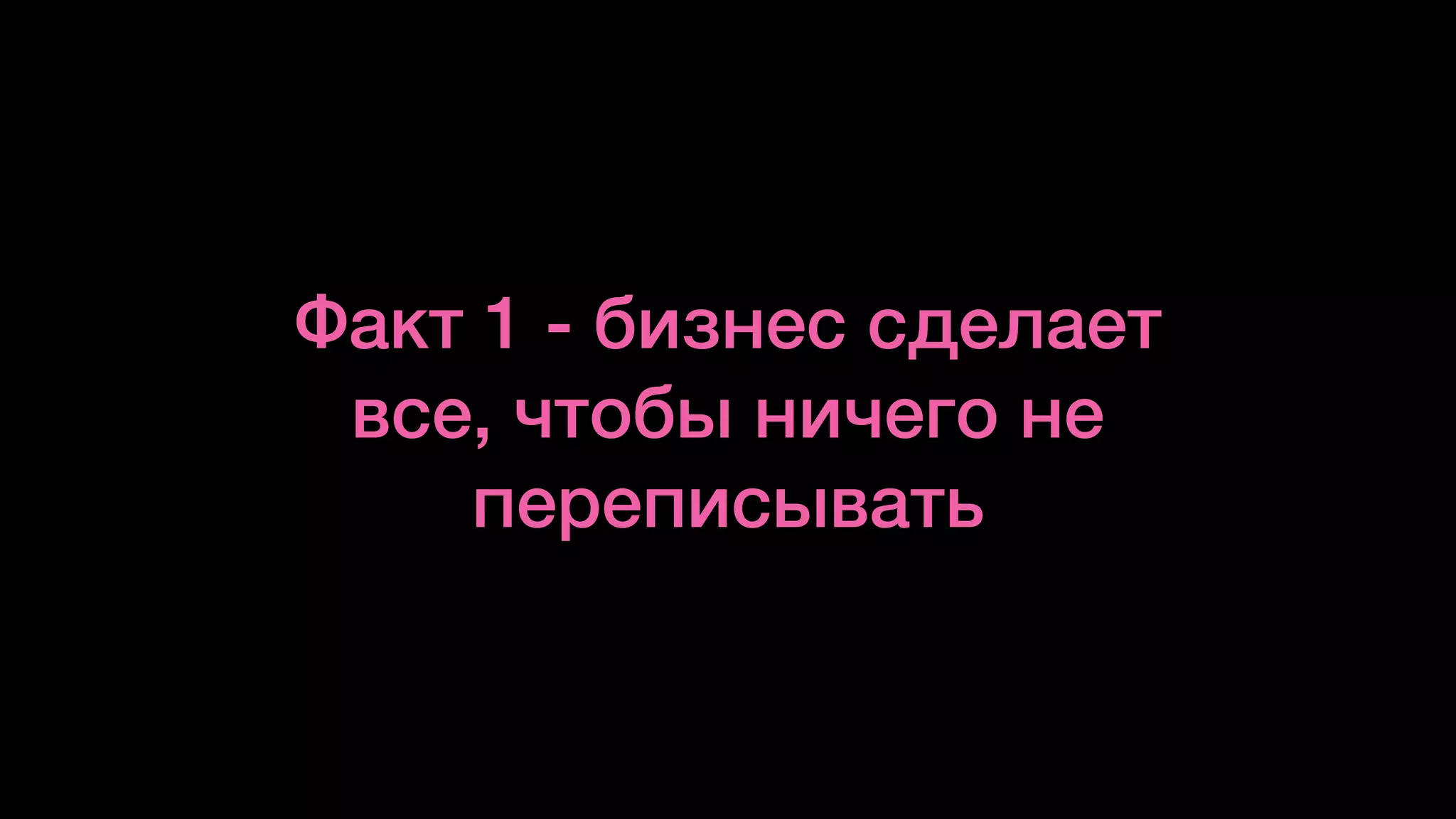 Факт 1 - бизнес сделает
все, чтобы ничего не
переписывать
 