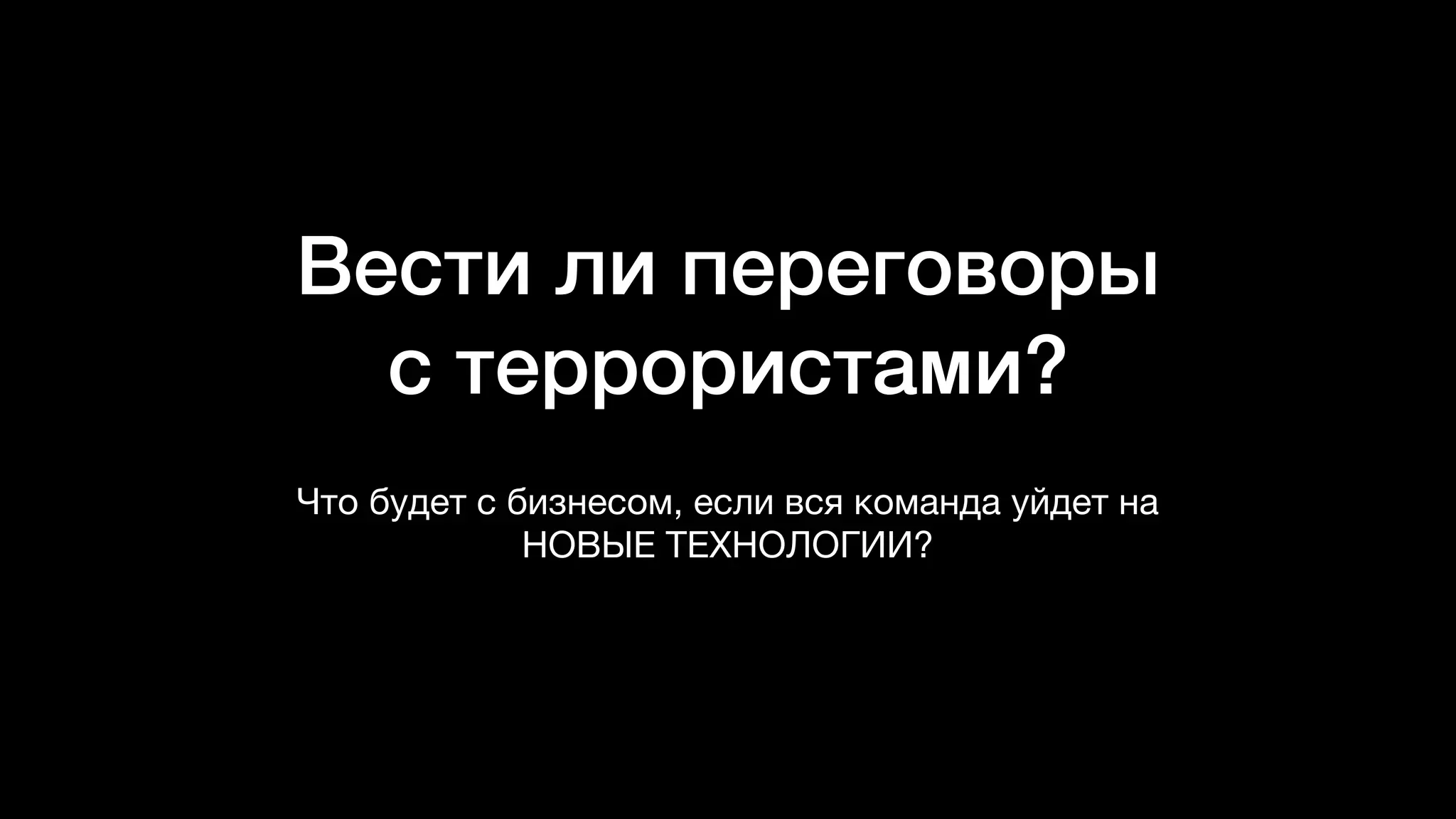 Вести ли переговоры
с террористами?
Что будет с бизнесом, если вся команда уйдет на
НОВЫЕ ТЕХНОЛОГИИ?
 