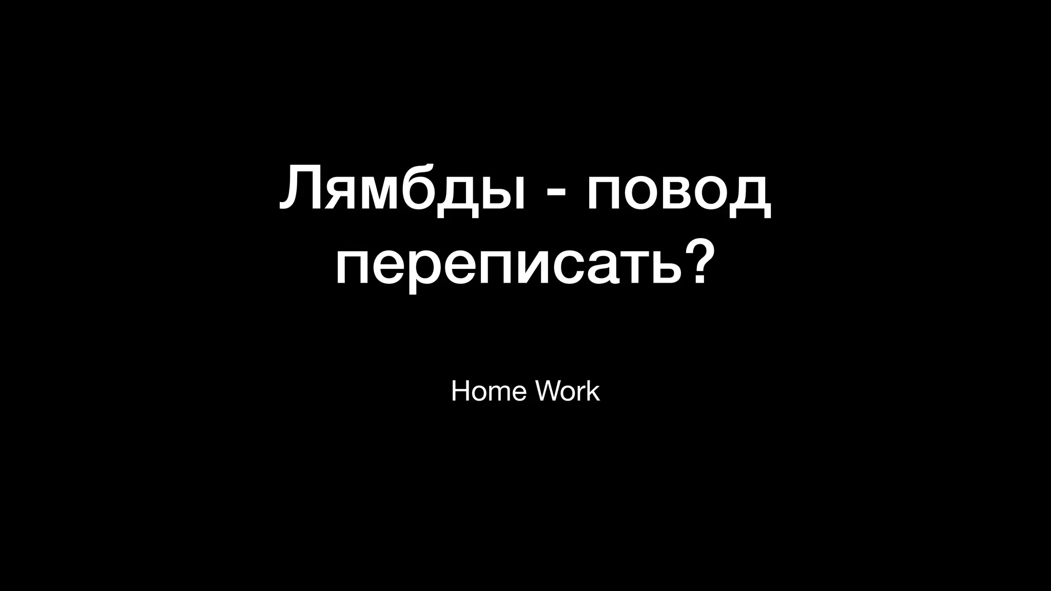 Лямбды - повод
переписать?
Home Work
 