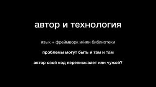автор и технология
язык + фреймворк и/или библиотеки

проблемы могут быть и там и там
автор свой код переписывает или чужой?
 