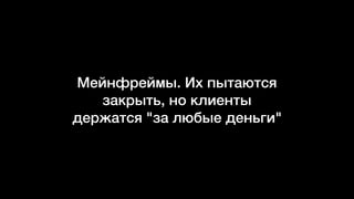 Мейнфреймы. Их пытаются
закрыть, но клиенты
держатся "за любые деньги"
 