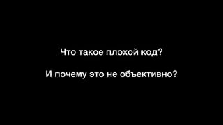 Что такое плохой код?
И почему это не объективно?
 