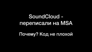 SoundCloud -
переписали на MSA
Почему? Код не плохой
 