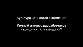Культура ценностей в компании
Личный интерес разработчиков
- конфликт или синергия?
 