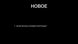 НОВОЕ
• зачем бизнесу emergent technology?
 