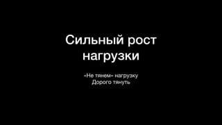 Сильный рост
нагрузки
«Не тянем» нагрузку

Дорого тянуть
 