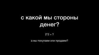 с какой мы стороны
денег?
2*2 = ?  
 
а мы покупаем или продаем?
 