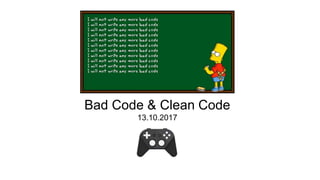 Bad Code & Clean Code
13.10.2017
 