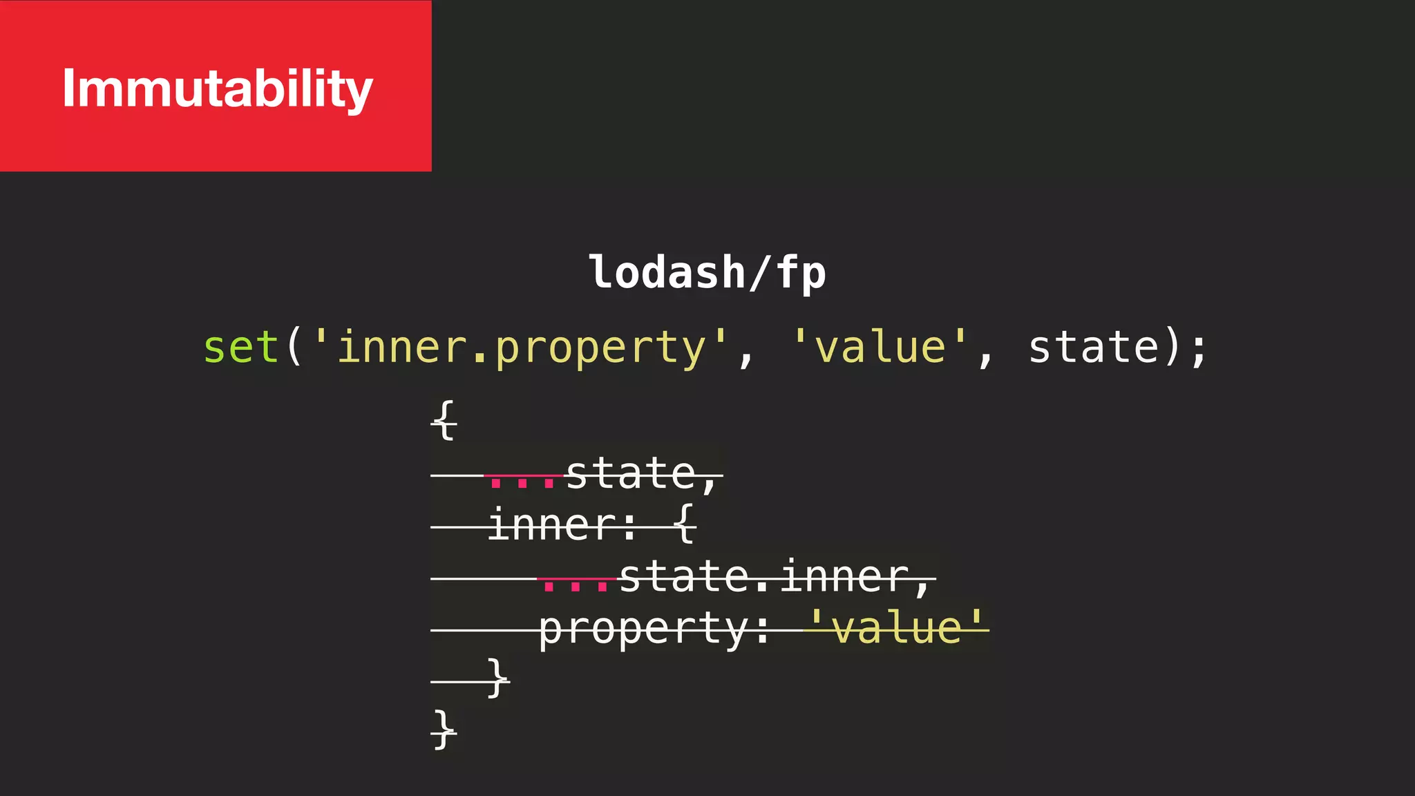 lodash/fp
Immutability
set('inner.property', 'value', state);
{
...state,
inner: {
...state.inner,
property: 'value'
}
}
 