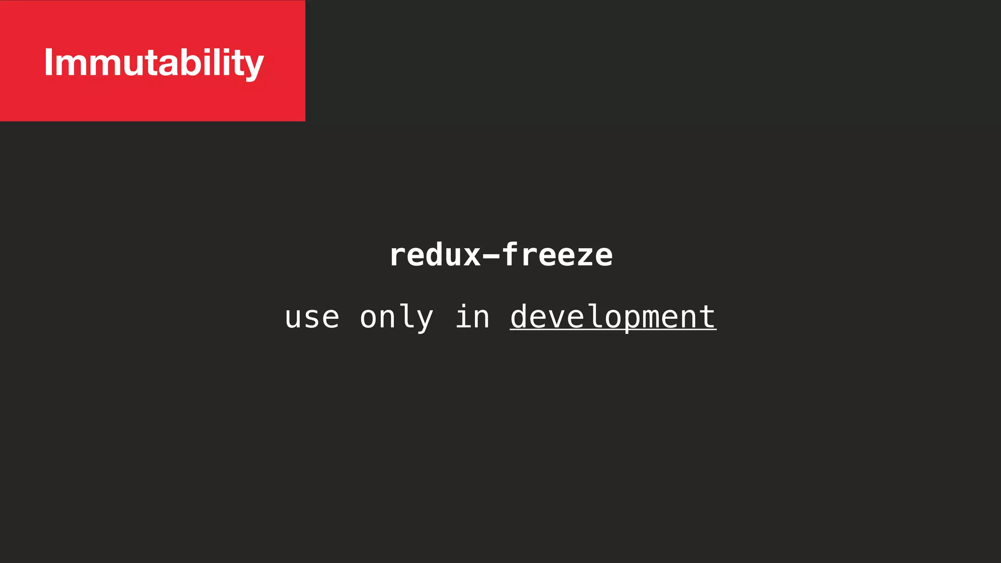 Immutability
use only in development
redux-freeze
 