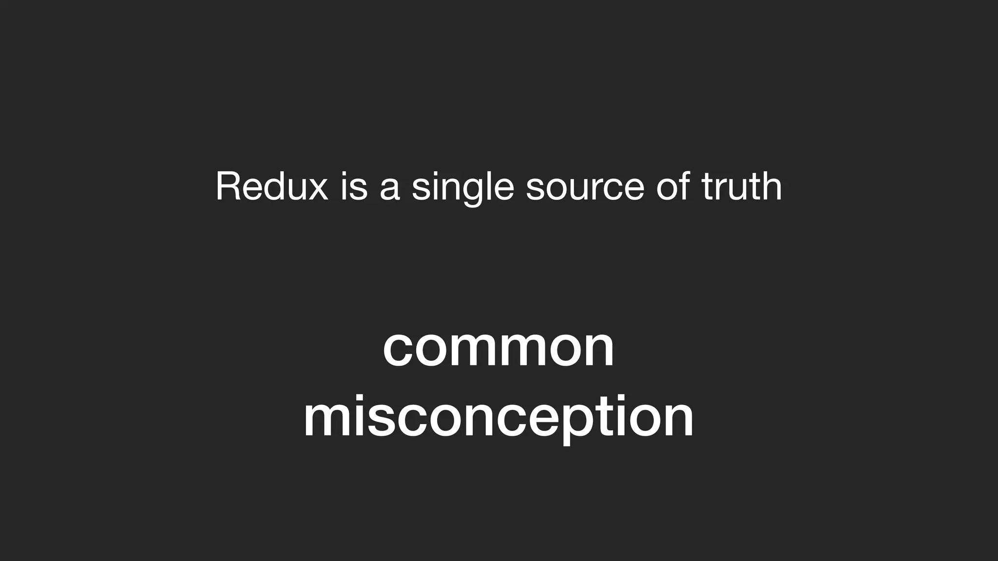 common
misconception
Redux is a single source of truth
 