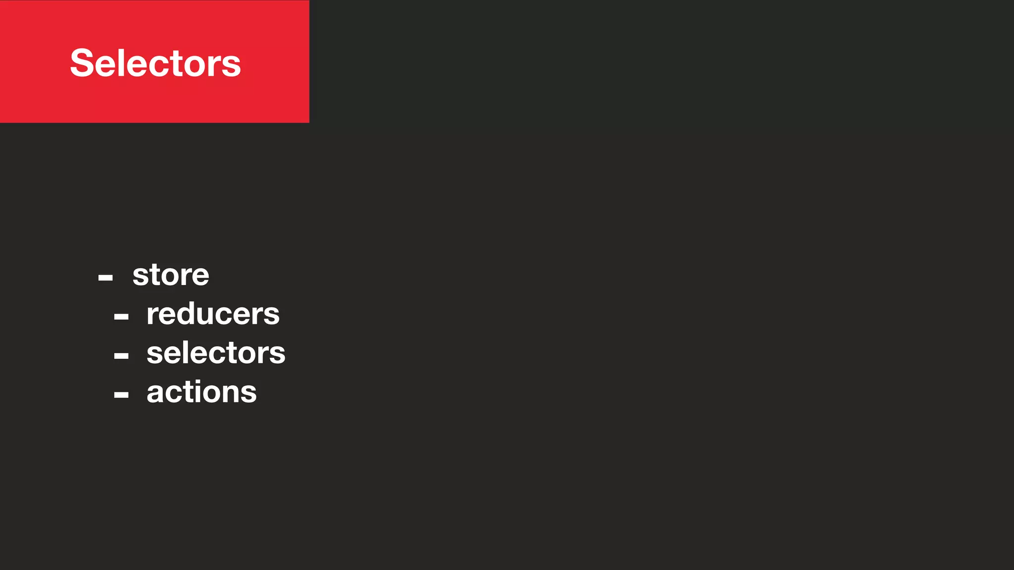 Selectors
- store
- reducers
- selectors
- actions
 