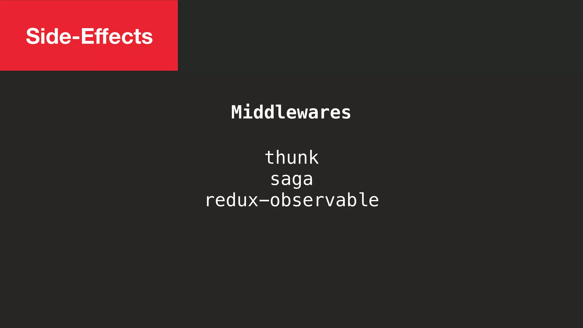 Side-Eﬀects
Middlewares
thunk
saga
redux-observable
 