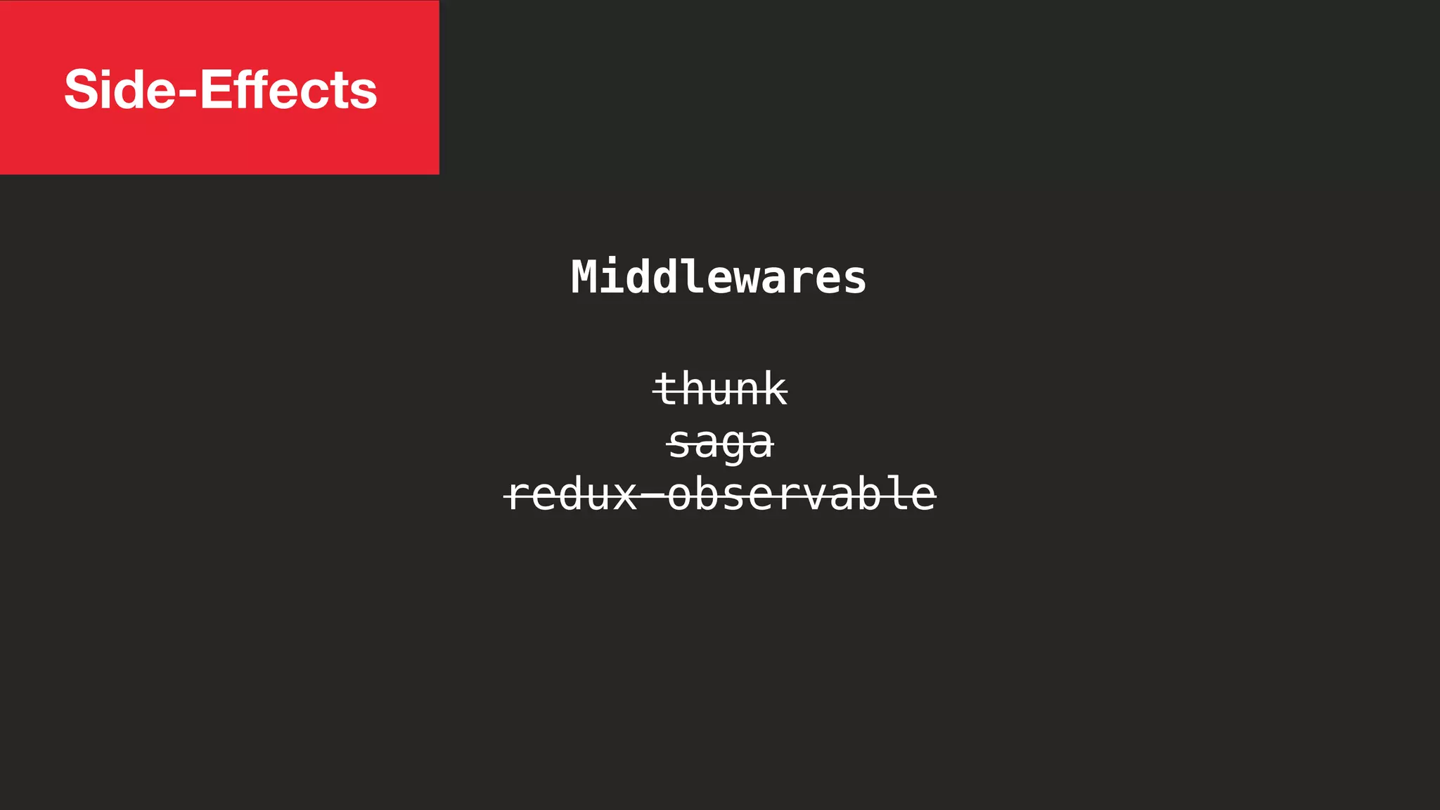 Side-Eﬀects
Middlewares
thunk
saga
redux-observable
 