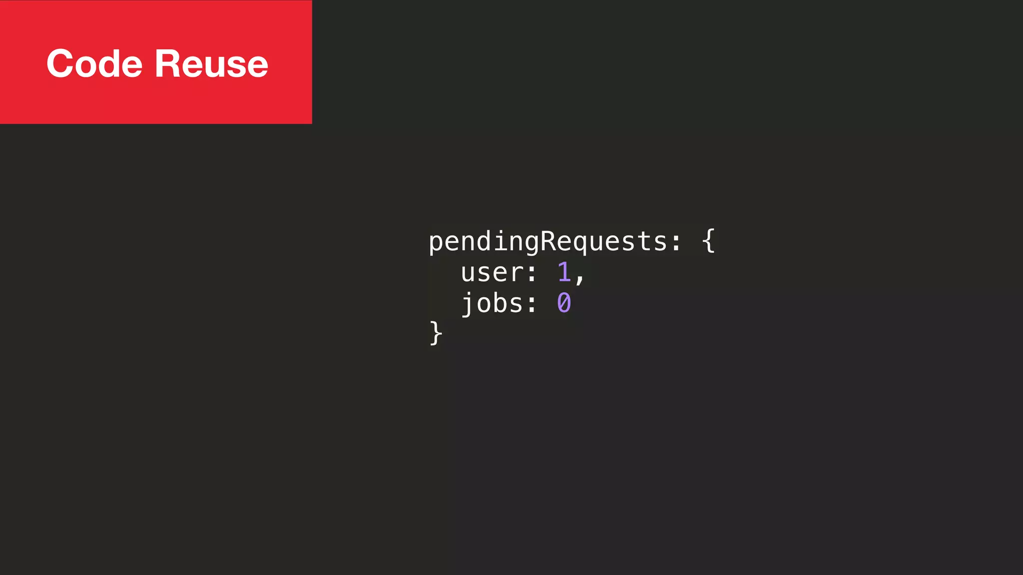 pendingRequests: {
user: 1,
jobs: 0
}
Code Reuse
 