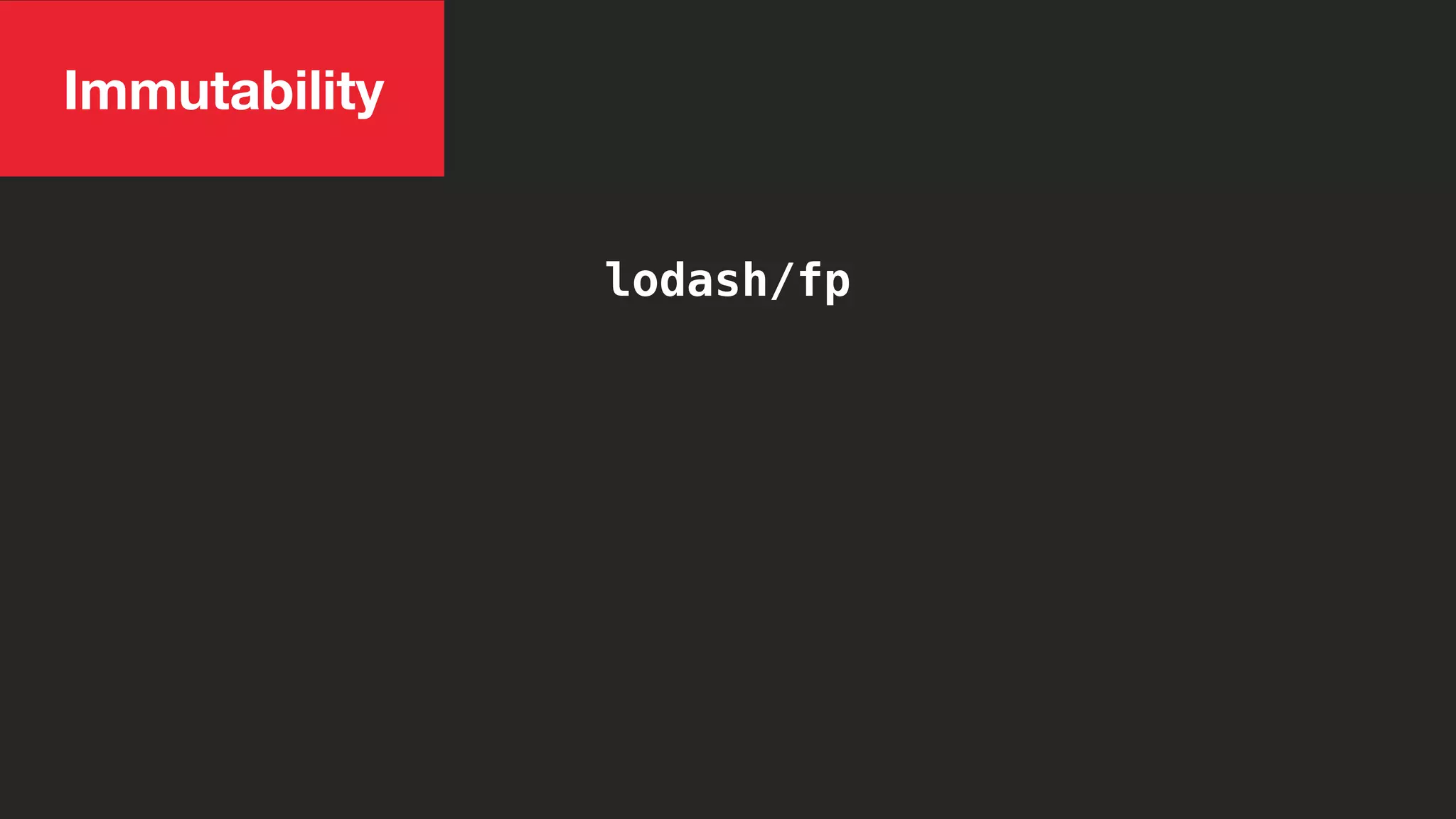 lodash/fp
Immutability
 