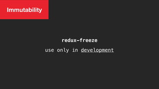 Immutability
use only in development
redux-freeze
 