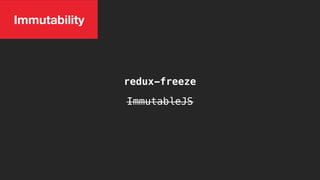 Immutability
ImmutableJS
redux-freeze
 