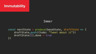 Immer
const nextState = produce(baseState, draftState => {
draftState.push({todo: "Tweet about it"})
draftState[1].done = true
})
Immutability
 