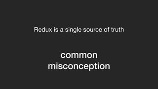 common
misconception
Redux is a single source of truth
 