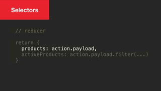 // reducer
return {
products: action.payload,
activeProducts: action.payload.filter(...)
}
Selectors
 