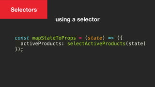 const mapStateToProps = (state) => ({
activeProducts: selectActiveProducts(state)
});
using a selector
Selectors
 
