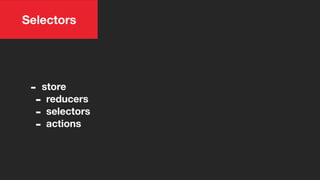 Selectors
- store
- reducers
- selectors
- actions
 