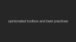 opinionated toolbox and best practices
 