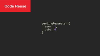 pendingRequests: {
user: 1,
jobs: 0
}
Code Reuse
 