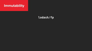 lodash/fp
Immutability
 