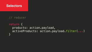 // reducer
return {
products: action.payload,
activeProducts: action.payload.filter(...)
}
Selectors
 
