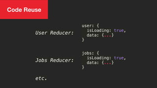 User Reducer:
user: {
isLoading: true,
data: {...}
}
jobs: {
isLoading: true,
data: {...}
}
Jobs Reducer:
etc.
Code Reuse
 