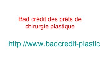 Bad crédit des prêts de
chirurgie plastique
http://www.badcredit-plastic
 