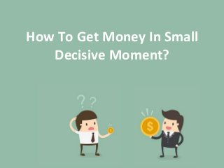 How To Get Money In Small
Decisive Moment?
 