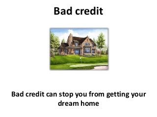 Bad credit
Bad credit can stop you from getting your
dream home
 
