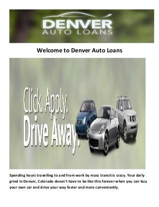 Welcome to Denver Auto Loans
Spending hours travelling to and from work by mass transit is crazy. Your daily
grind in Denver, Colorado doesn’t have to be like this forever when you can buy
your own car and drive your way faster and more conveniently.
 